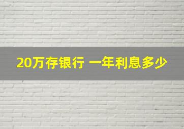 20万存银行 一年利息多少